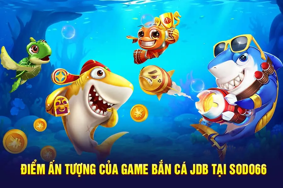 điểm ấn tượng của game bắn cá jdb tại sodo66