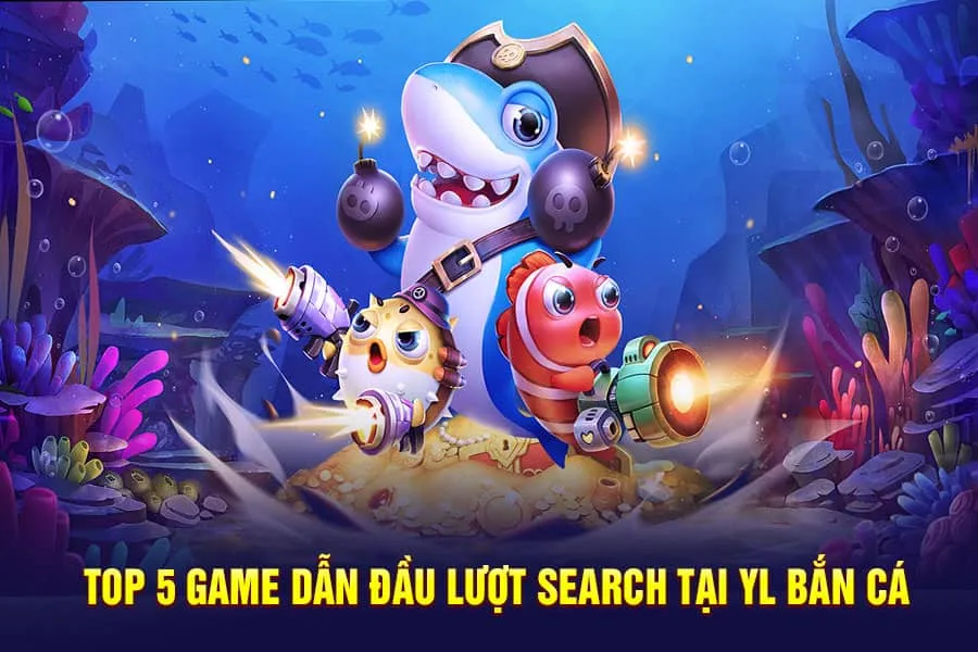 top 5 game dẫn đầu lượt search tại yl bắn cá